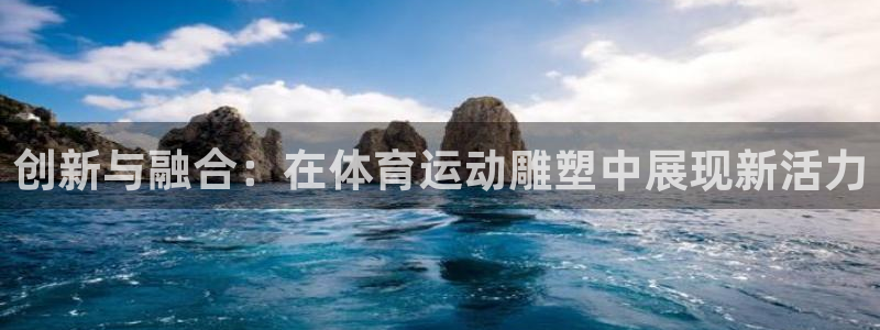 qy球友会体育网站：创新与融合：在体育运动雕塑中展现新活力