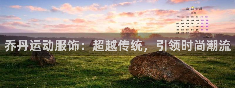 qy球友会体育：乔丹运动服饰：超越传统，引领时尚潮流